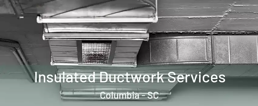  Insulated Ductwork Services Columbia - SC