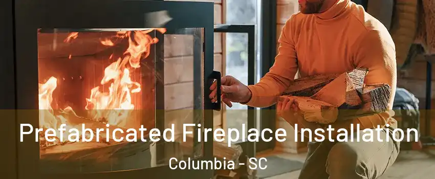  Prefabricated Fireplace Installation Columbia - SC