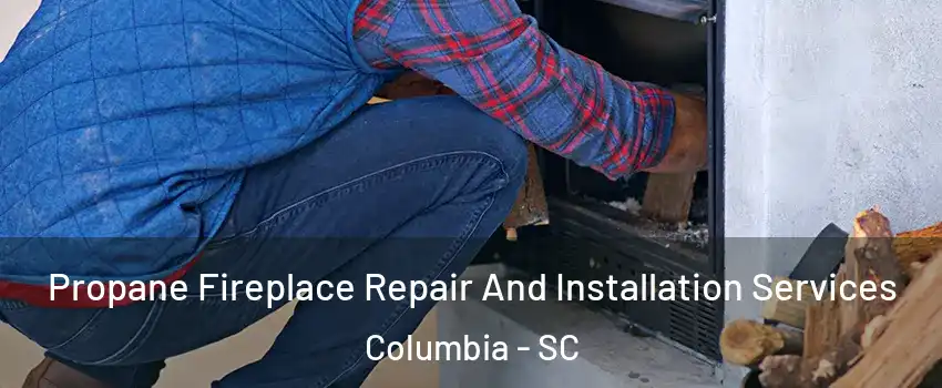  Propane Fireplace Repair And Installation Services Columbia - SC