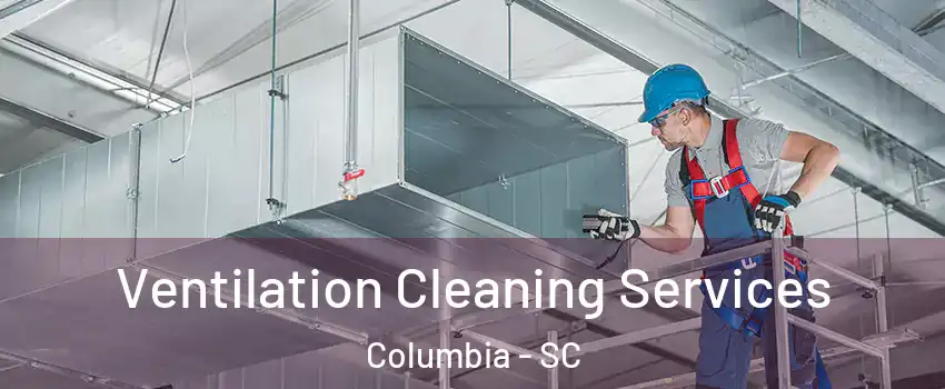  Ventilation Cleaning Services Columbia - SC