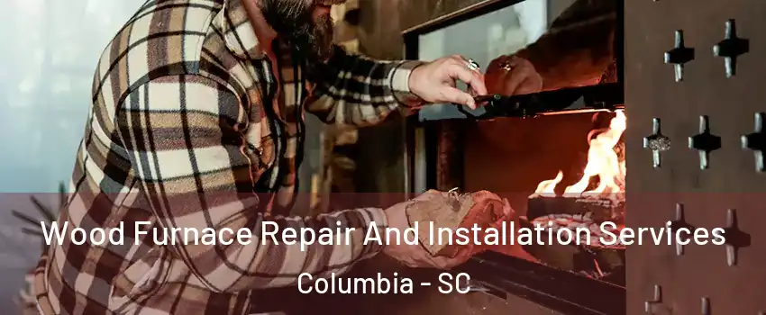  Wood Furnace Repair And Installation Services Columbia - SC
